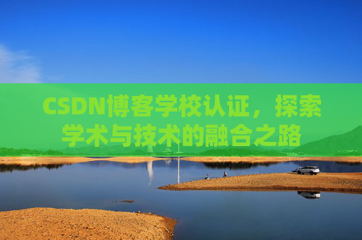 CSDN博客学校认证,探索学术与技术的融合之路