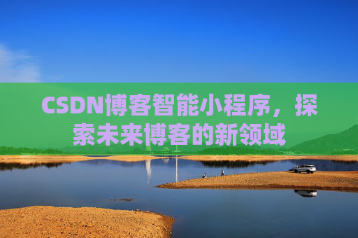 CSDN博客智能小程序，探索未来博客的新领域