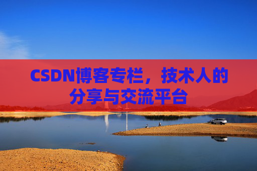 CSDN博客专栏，技术人的分享与交流平台